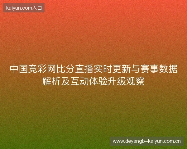 中国竞彩网比分直播实时更新与赛事数据解析及互动体验升级观察
