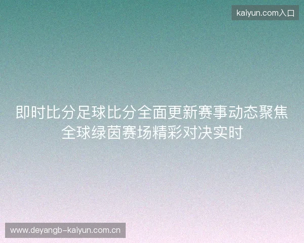 即时比分足球比分全面更新赛事动态聚焦全球绿茵赛场精彩对决实时