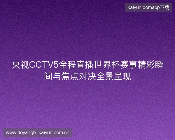 央视CCTV5全程直播世界杯赛事精彩瞬间与焦点对决全景呈现
