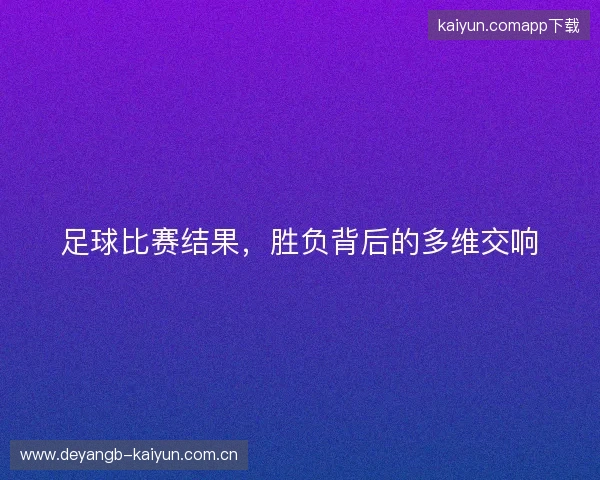 足球比赛结果，胜负背后的多维交响